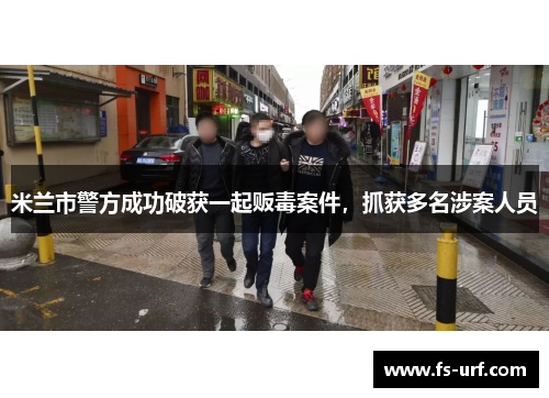 米兰市警方成功破获一起贩毒案件，抓获多名涉案人员