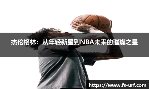 w66杰伦格林：从年轻新星到NBA未来的璀璨之星