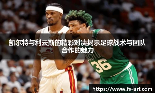 w66凯尔特与利云斯的精彩对决揭示足球战术与团队合作的魅力