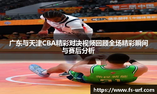 w66广东与天津CBA精彩对决视频回顾全场精彩瞬间与赛后分析